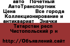 1.1) авто : Почетный АвтоТранспортник › Цена ­ 1 900 - Все города Коллекционирование и антиквариат » Значки   . Татарстан респ.,Чистопольский р-н